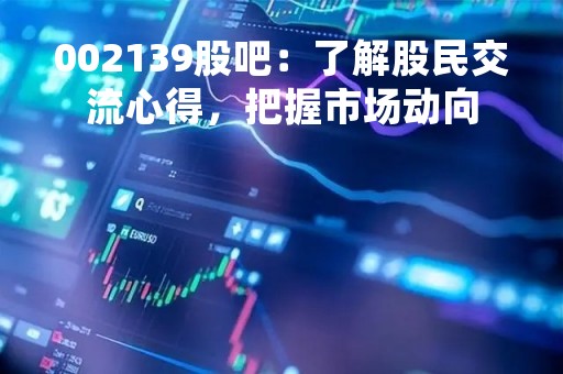 002139股吧：了解股民交流心得，把握市场动向