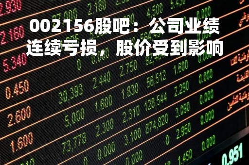 002156股吧:公司业绩连续亏损,股价受到影响