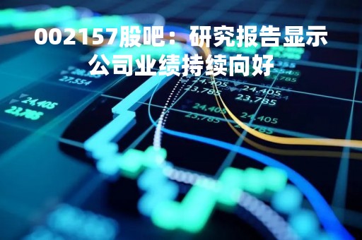 002157股吧：研究报告显示公司业绩持续向好