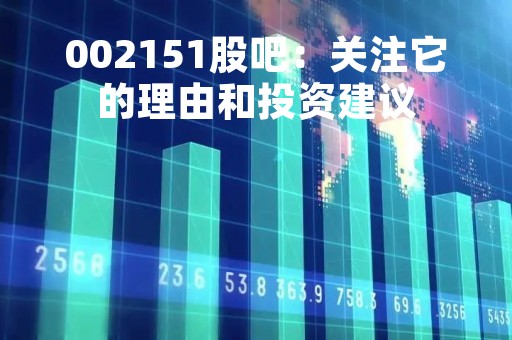 002151股吧:关注它的理由和投资建议