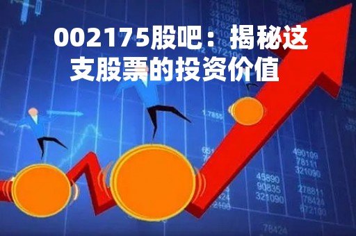  002175股吧：揭秘这支股票的投资价值 