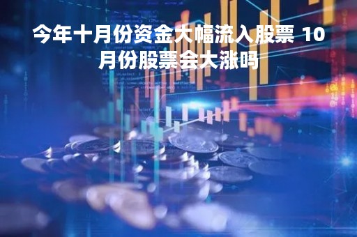 今年十月份资金大幅流入股票 10月份股票会大涨吗