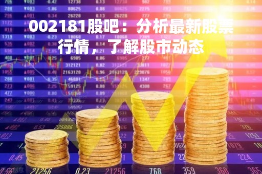 002181股吧：分析最新股票行情，了解股市动态