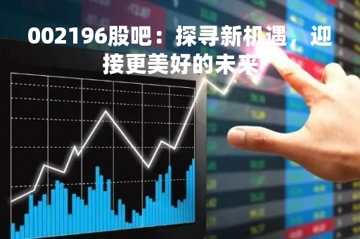 002196股吧：探寻新机遇，迎接更美好的未来