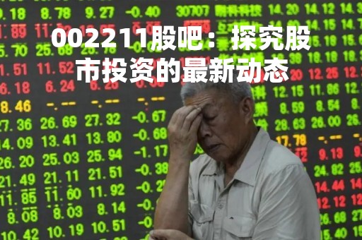 002211股吧：探究股市投资的最新动态