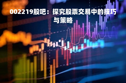 002219股吧：探究股票交易中的技巧与策略