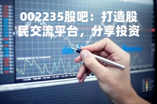 002235股吧：打造股民交流平台，分享投资经验