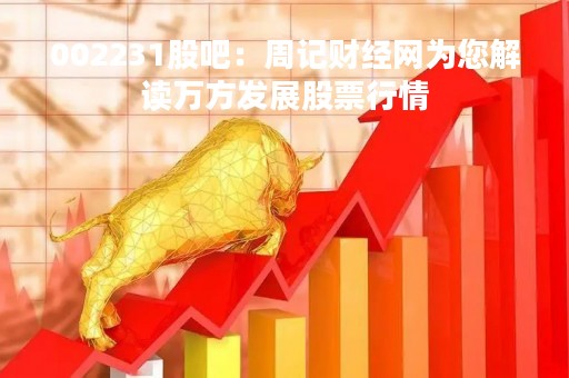 002231股吧：周记财经网为您解读万方发展股票行情