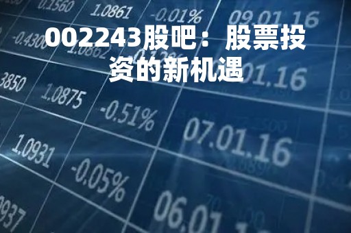 002243股吧：股票投资的新机遇