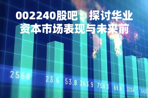 002240股吧：探讨华业资本市场表现与未来前景