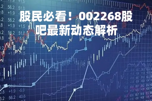 股民必看！002268股吧最新动态解析