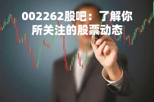 002262股吧：了解你所关注的股票动态