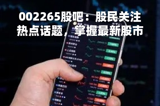 002265股吧：股民关注热点话题，掌握最新股市动向