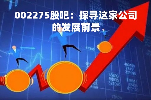 002275股吧：探寻这家公司的发展前景