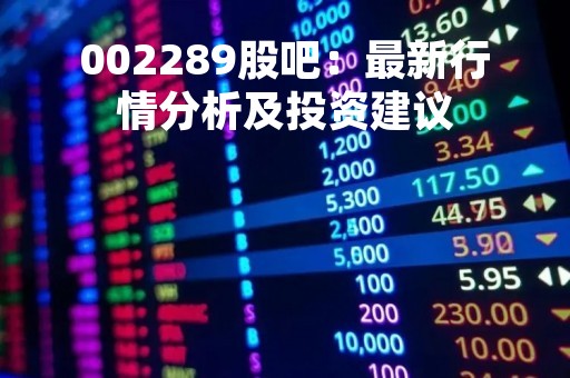 002289股吧：最新行情分析及投资建议