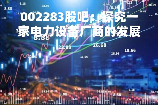 002283股吧：探究一家电力设备厂商的发展现状