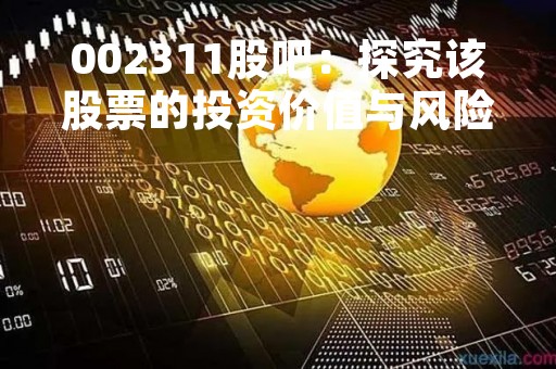 002311股吧：探究该股票的投资价值与风险