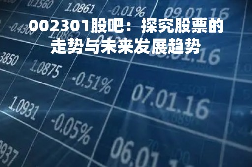 002301股吧：探究股票的走势与未来发展趋势