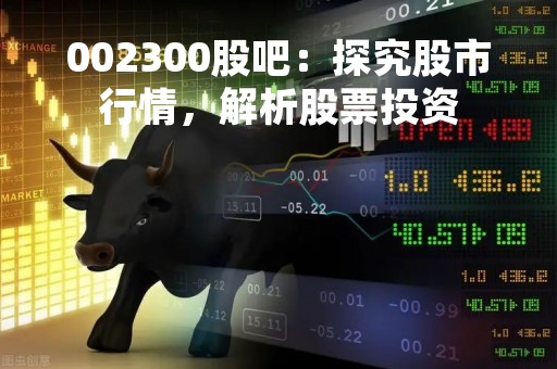 002300股吧：探究股市行情，解析股票投资