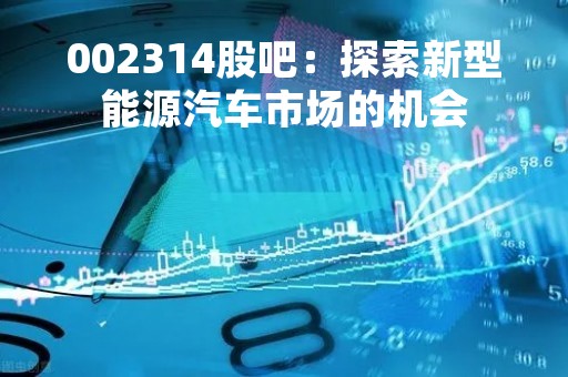 002314股吧：探索新型能源汽车市场的机会