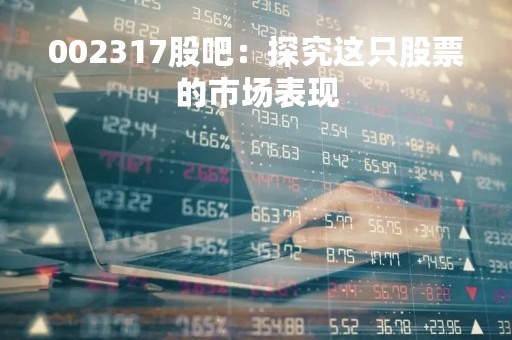 002317股吧：探究这只股票的市场表现