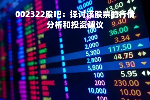 002322股吧：探讨该股票的行情分析和投资建议