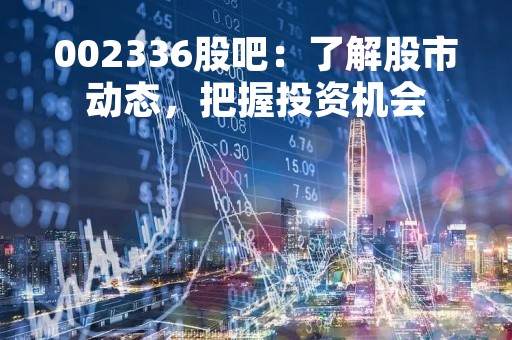 002336股吧：了解股市动态，把握投资机会