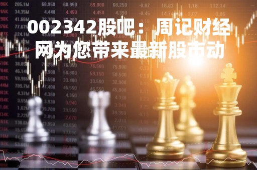 002342股吧：周记财经网为您带来最新股市动态