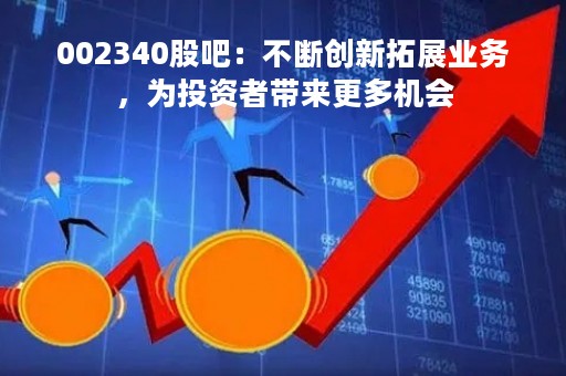 002340股吧：不断创新拓展业务，为投资者带来更多机会