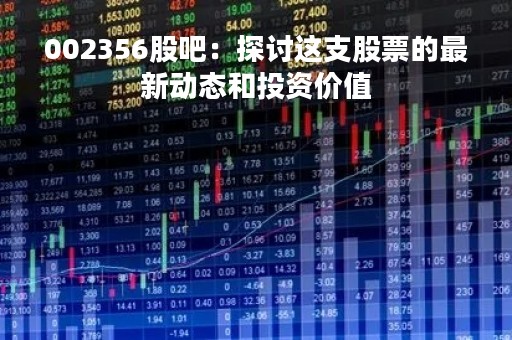 002356股吧：探讨这支股票的最新动态和投资价值