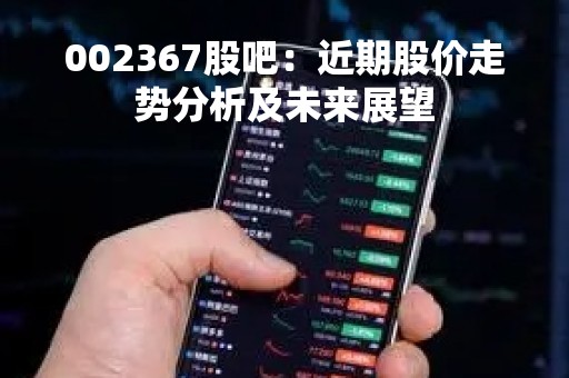 002367股吧：近期股价走势分析及未来展望