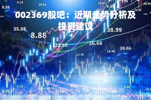 002369股吧：近期走势分析及投资建议