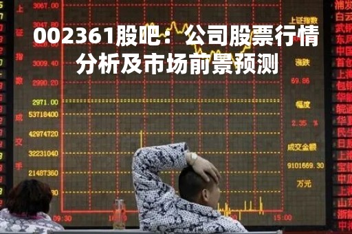 002361股吧：公司股票行情分析及市场前景预测