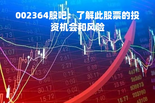 002364股吧：了解此股票的投资机会和风险
