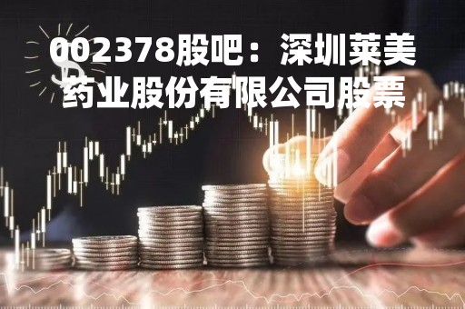 002378股吧：深圳莱美药业股份有限公司股票交流平台