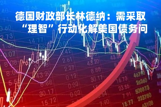 德国财政部长林德纳：需采取“理智”行动化解美国债务问题僵局