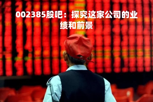 002385股吧：探究这家公司的业绩和前景