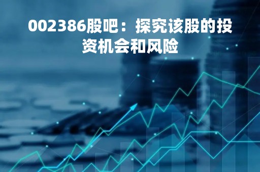 002386股吧：探究该股的投资机会和风险