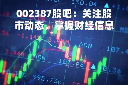 002387股吧：关注股市动态，掌握财经信息