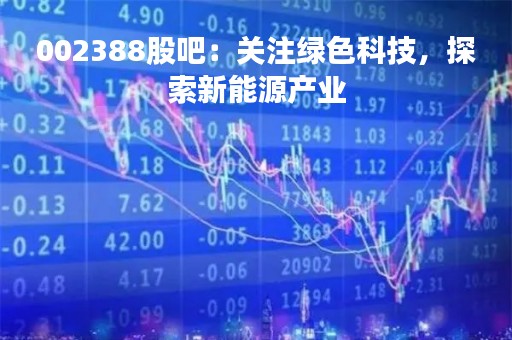 002388股吧：关注绿色科技，探索新能源产业
