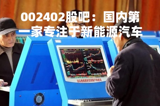 002402股吧：国内第一家专注于新能源汽车的公司