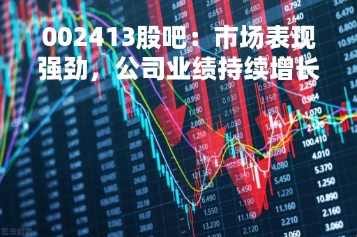 002413股吧：市场表现强劲，公司业绩持续增长