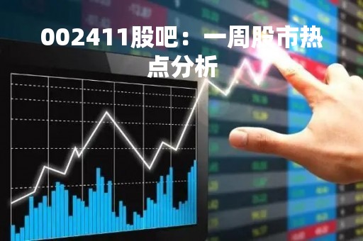 002411股吧：一周股市热点分析