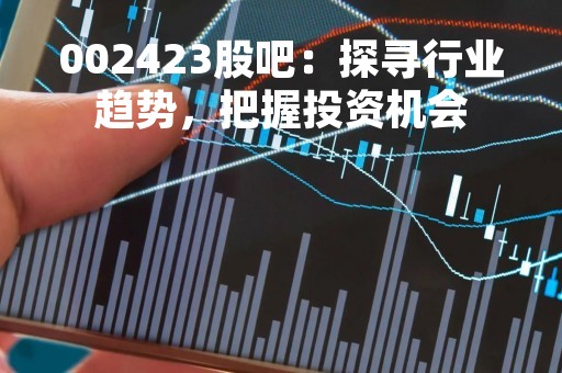 002423股吧：探寻行业趋势，把握投资机会
