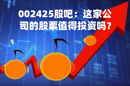 002425股吧：这家公司的股票值得投资吗？