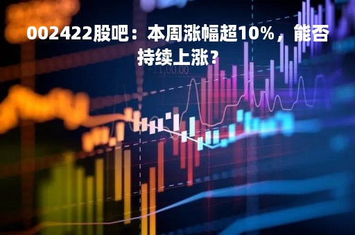 002422股吧:本周涨幅超10%,能否持续上涨?