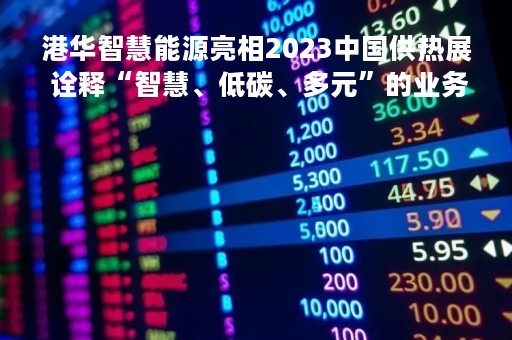港华智慧能源亮相2023中国供热展 诠释“智慧、低碳、多元”的业务价值