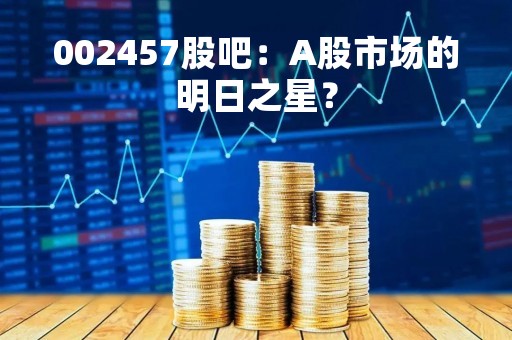 002457股吧：A股市场的明日之星？
