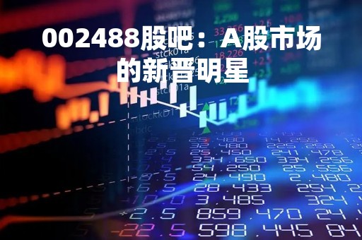002488股吧：A股市场的新晋明星