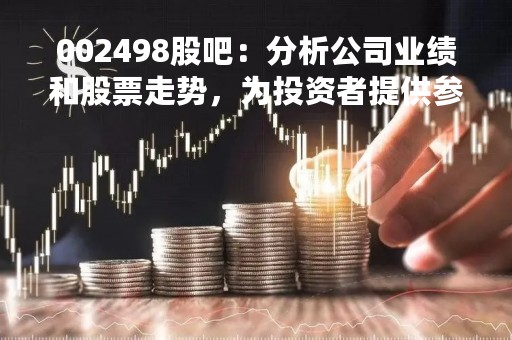 002498股吧：分析公司业绩和股票走势，为投资者提供参考